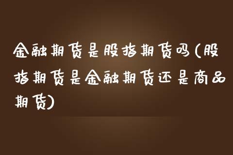 金融期货是股指期货吗(股指期货是金融期货还是商品期货) (https://www.njaxzs.com/) 期货行情 第1张