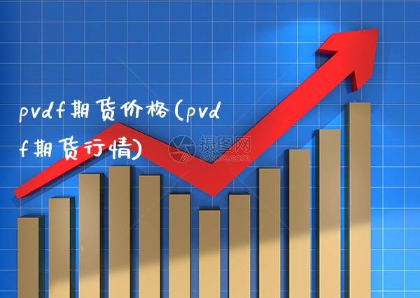 pvdf期货价格(pvdf期货行情) (https://www.njaxzs.com/) 期货投资 第1张