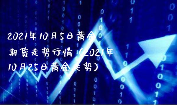 2021年10月5日黄金期货走势行情（2021年10月25日黄金走势） (https://www.njaxzs.com/) 期货直播间 第1张