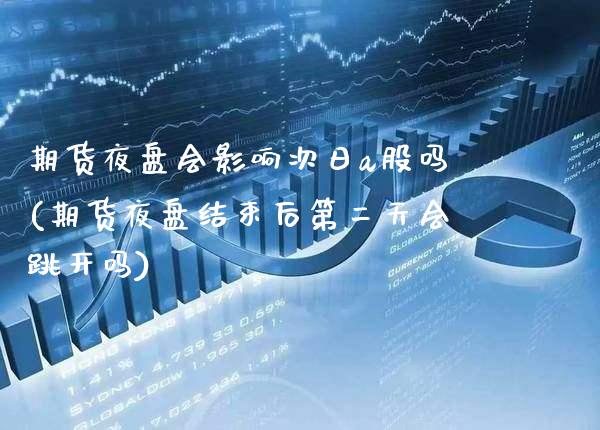 期货夜盘会影响次日a股吗(期货夜盘结束后第二天会跳开吗) (https://www.njaxzs.com/) 期货投资 第1张