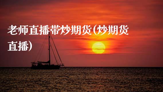 老师直播带炒期货(炒期货直播) (https://www.njaxzs.com/) 期货直播间 第1张