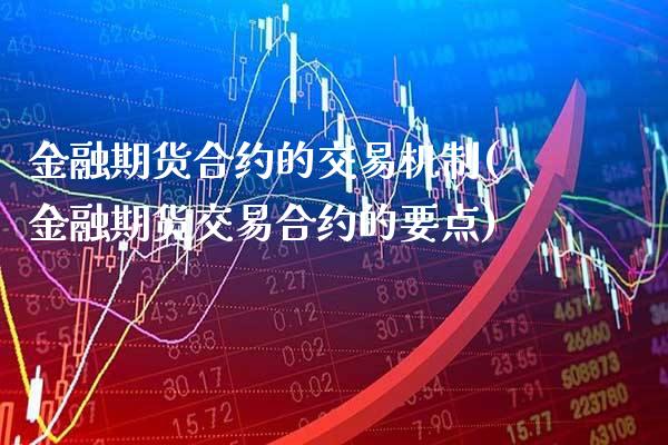 金融期货合约的交易机制(金融期货交易合约的要点) (https://www.njaxzs.com/) 期货直播间 第1张