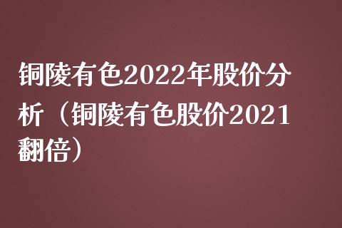 铜陵有色2022年股价分析（铜陵有色股价2021翻倍） (https://www.njaxzs.com/) 内盘期货 第1张