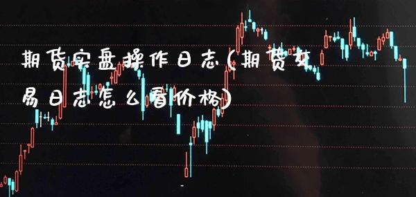 期货实盘操作日志(期货交易日志怎么看价格) (https://www.njaxzs.com/) 原油期货 第1张