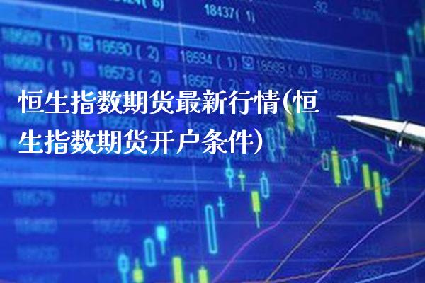 恒生指数期货最新行情(恒生指数期货开户条件) (https://www.njaxzs.com/) 原油期货 第1张