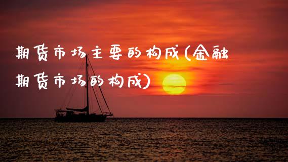 期货市场主要的构成(金融期货市场的构成) (https://www.njaxzs.com/) 期货行情 第1张
