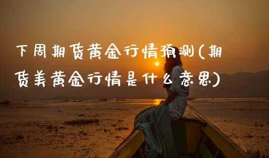 下周期货黄金行情预测(期货美黄金行情是什么意思) (https://www.njaxzs.com/) 期货开户 第1张