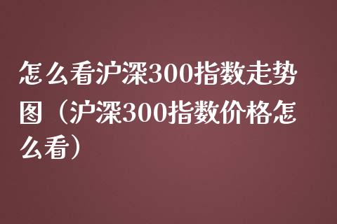 怎么看沪深300指数走势图（沪深300指数怎么看） (https://www.njaxzs.com/) 内盘期货 第1张