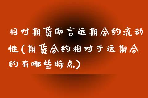 相对期货而言远期合约流动性(期货合约相对于远期合约有哪些特点) (https://www.njaxzs.com/) 期货投资 第1张