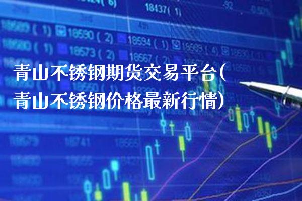 青山不锈钢期货交易平台(青山不锈钢价格最新行情) (https://www.njaxzs.com/) 原油期货 第1张
