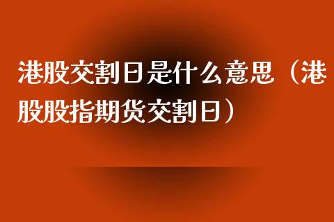 港股交割日是什么意思（港股股指期货交割日） (https://www.njaxzs.com/) 期货行情 第1张
