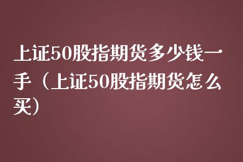 上证50股指期货多少钱一手（上证50股指期货怎么买） (https://www.njaxzs.com/) 期货直播间 第1张