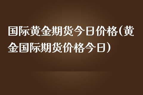 国际黄金期货今日价格(黄金国际期货价格今日) (https://www.njaxzs.com/) 期货投资 第1张