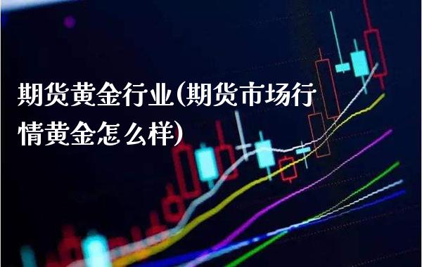 期货黄金行业(期货市场行情黄金怎么样) (https://www.njaxzs.com/) 期货投资 第1张