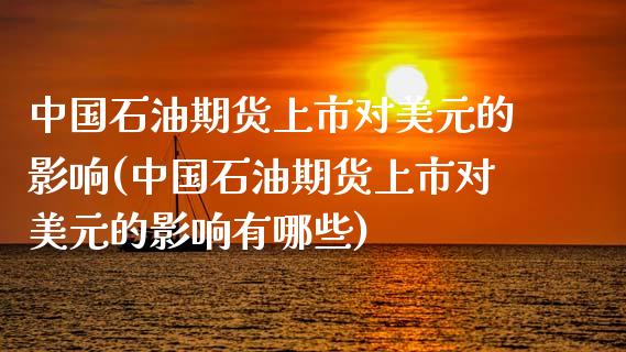 中国石油期货上市对美元的影响(中国石油期货上市对美元的影响有哪些) (https://www.njaxzs.com/) 期货行情 第1张