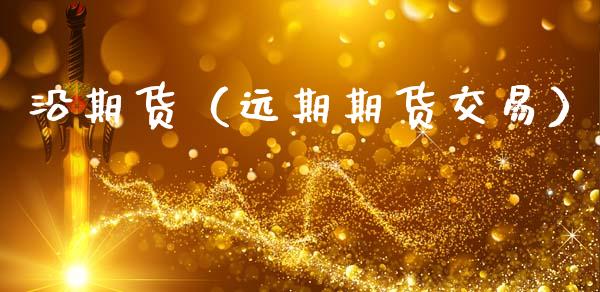 沿期货（远期期货交易） (https://www.njaxzs.com/) 期货直播间 第1张