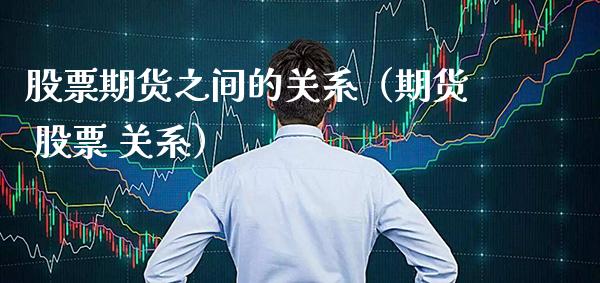 股票期货之间的关系（期货 股票 关系） (https://www.njaxzs.com/) 期货直播间 第1张