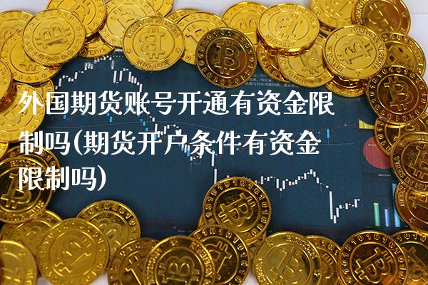 外国期货账号开通有资金限制吗(期货开户条件有资金限制吗) (https://www.njaxzs.com/) 原油期货 第1张