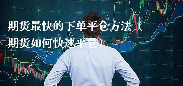 期货最快的下仓方法(期货如何快速平仓) 内盘期货 第1张-爱新财经 期货最快的下仓方法(期货如何快速平仓) (https://www.njaxzs.com/) 内盘期货 第1张