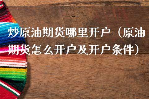 炒原油期货哪里开户（原油期货怎么开户及开户条件） (https://www.njaxzs.com/) 期货直播间 第1张