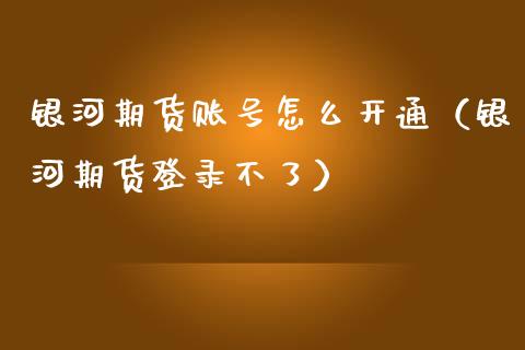 银河期货账号怎么开通（银河期货登录不了） (https://www.njaxzs.com/) 期货直播间 第1张