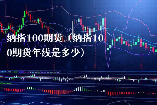 纳指100期货（纳指100期货年线是多少） (https://www.njaxzs.com/) 内盘期货 第1张