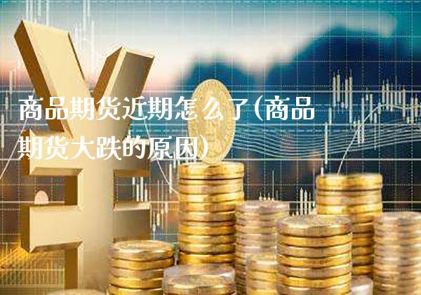 商品期货近期怎么了(商品期货大跌的原因) (https://www.njaxzs.com/) 黄金期货 第1张