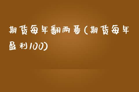 期货每年翻两番(期货每年盈利100) (https://www.njaxzs.com/) 期货行情 第1张