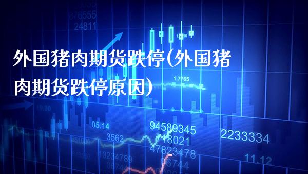 外国猪肉期货跌停(外国猪肉期货跌停原因) (https://www.njaxzs.com/) 黄金期货 第1张