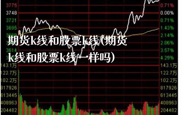 期货k线和股票k线(期货k线和股票k线一样吗) (https://www.njaxzs.com/) 期货直播间 第1张