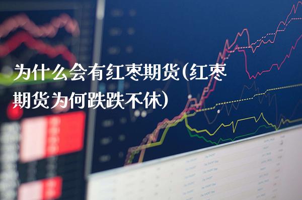 为什么会有红枣期货(红枣期货为何跌跌不休) (https://www.njaxzs.com/) 期货投资 第1张