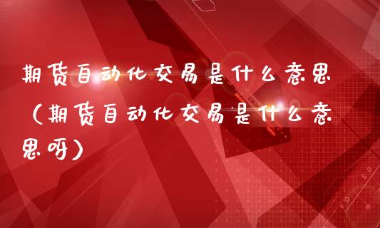 期货自动化交易是什么意思（期货自动化交易是什么意思呀） (https://www.njaxzs.com/) 期货直播间 第1张