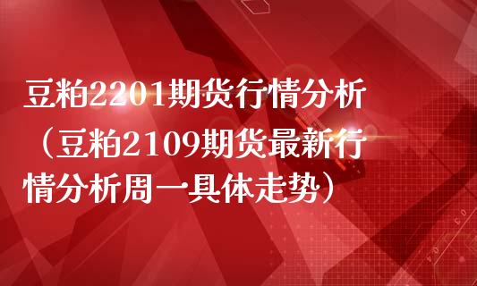 豆粕2201期货行情分析（豆粕2109期货最新行情分析周一具体走势） (https://www.njaxzs.com/) 期货直播间 第1张