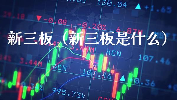 新三板（新三板是什么） (https://www.njaxzs.com/) 期货行情 第1张