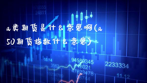 a类期货是什么意思啊(a50期货指数什么意思) (https://www.njaxzs.com/) 黄金期货 第1张