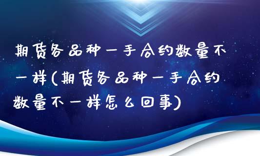 期货各品种一手合约数量不一样(期货各品种一手合约数量不一样怎么回事) (https://www.njaxzs.com/) 原油期货 第1张