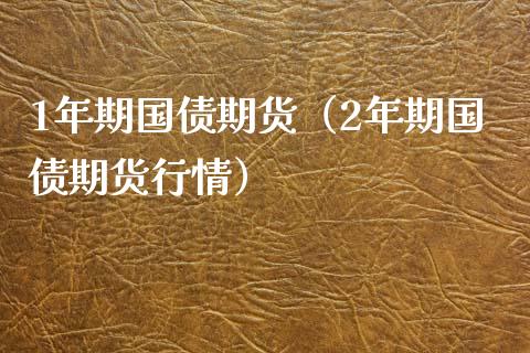 1年期国债期货（2年期国债期货行情） (https://www.njaxzs.com/) 期货直播间 第1张