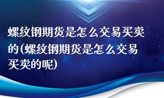 螺纹钢期货是怎么交易买卖的(螺纹钢期货是怎么交易买卖的呢) (https://www.njaxzs.com/) 黄金期货 第1张
