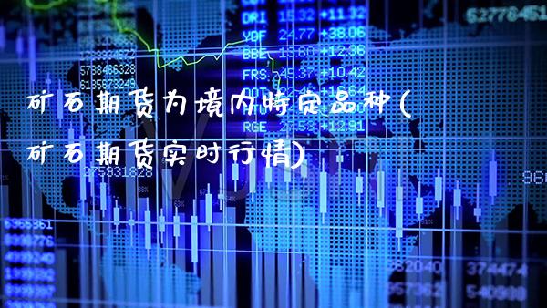 矿石期货为境内特定品种(矿石期货实时行情) (https://www.njaxzs.com/) 内盘期货 第1张