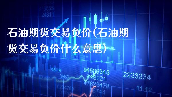 石油期货交易负价(石油期货交易负价什么意思) (https://www.njaxzs.com/) 黄金期货 第1张