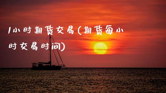 1小时期货交易(期货每小时交易时间) (https://www.njaxzs.com/) 期货直播间 第1张