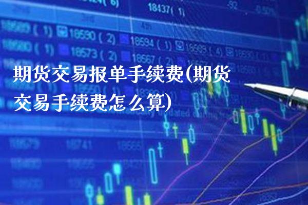期货交易报单手续费(期货交易手续费怎么算) (https://www.njaxzs.com/) 期货行情 第1张
