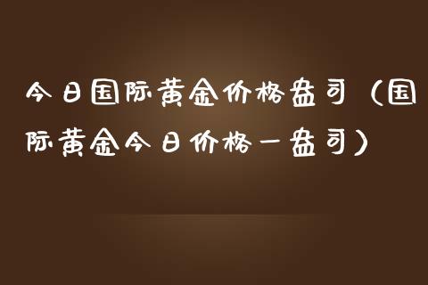今日国际黄金盎司（国际黄金今日一盎司） (https://www.njaxzs.com/) 内盘期货 第1张