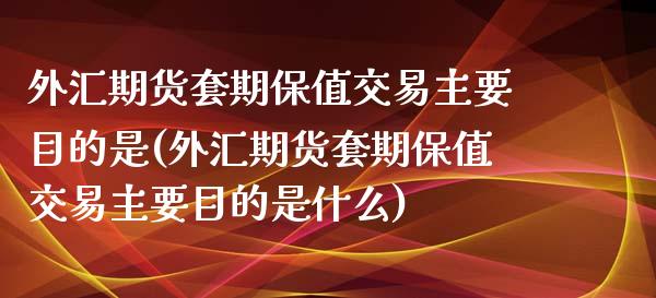 外汇期货套期保值交易主要目的是(外汇期货套期保值交易主要目的是什么) (https://www.njaxzs.com/) 原油期货 第1张