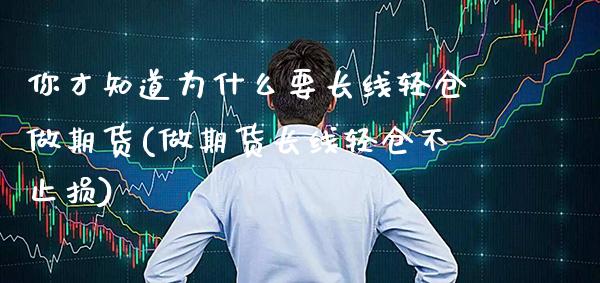 你才知道为什么要长线轻仓做期货(做期货长线轻仓不止损) (https://www.njaxzs.com/) 期货行情 第1张