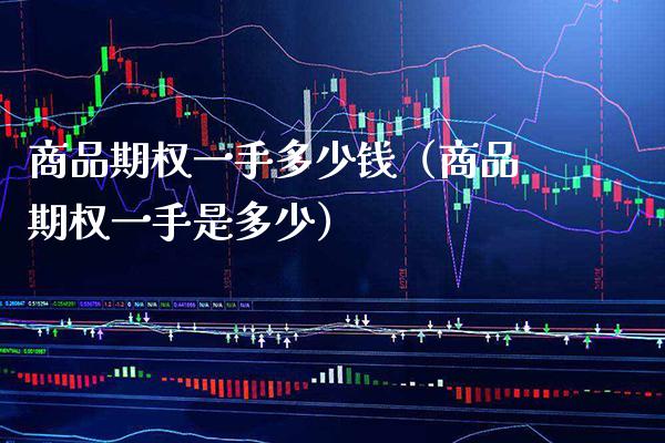 商品期权一手多少钱（商品期权一手是多少） (https://www.njaxzs.com/) 期货行情 第1张