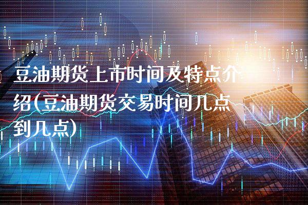 豆油期货上市时间及特点介绍(豆油期货交易时间几点到几点) (https://www.njaxzs.com/) 期货开户 第1张