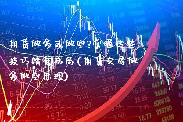 期货做多或做空?掌握这些技巧精准布局(期货交易做多做空原理) (https://www.njaxzs.com/) 原油期货 第1张