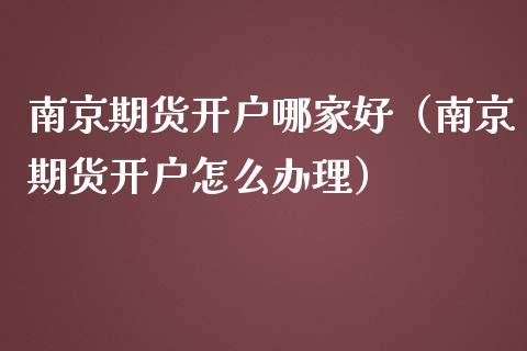 南京期货开户哪家好（南京期货开户怎么办理） (https://www.njaxzs.com/) 期货开户 第1张