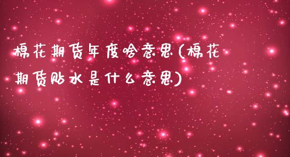 棉花期货年度啥意思(棉花期货贴水是什么意思) (https://www.njaxzs.com/) 黄金期货 第1张